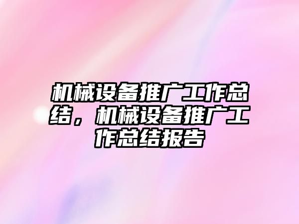 機械設備推廣工作總結，機械設備推廣工作總結報告