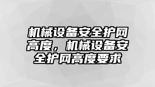 機械設備安全護網(wǎng)高度，機械設備安全護網(wǎng)高度要求