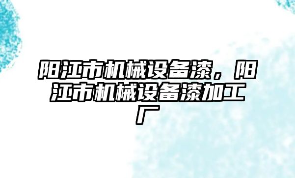 陽江市機械設備漆，陽江市機械設備漆加工廠