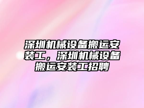 深圳機械設備搬運安裝工，深圳機械設備搬運安裝工招聘