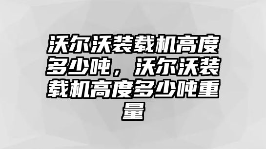 沃爾沃裝載機(jī)高度多少噸，沃爾沃裝載機(jī)高度多少噸重量