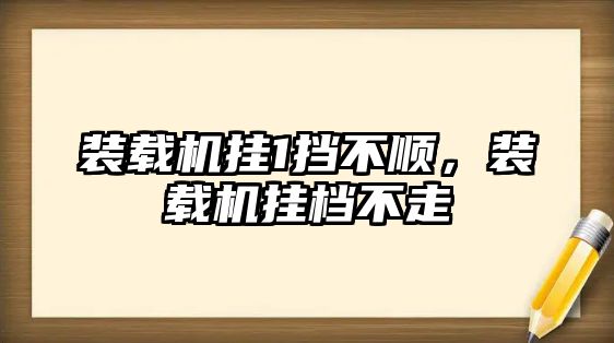 裝載機掛1擋不順，裝載機掛檔不走