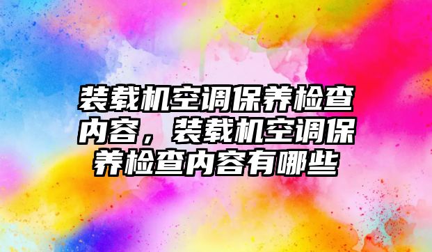 裝載機空調(diào)保養(yǎng)檢查內(nèi)容，裝載機空調(diào)保養(yǎng)檢查內(nèi)容有哪些