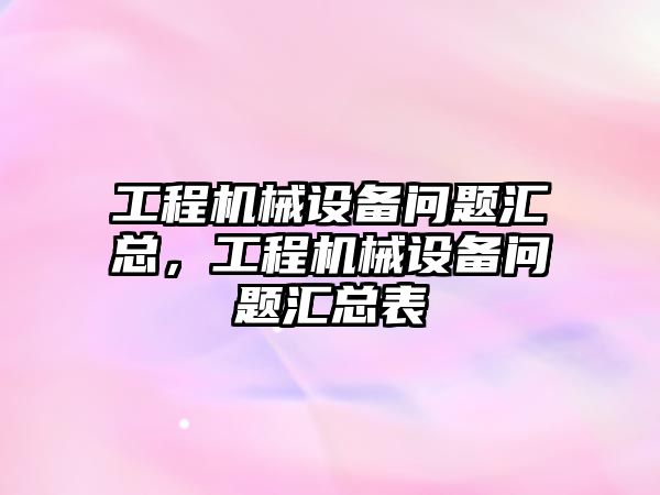 工程機械設(shè)備問題匯總，工程機械設(shè)備問題匯總表