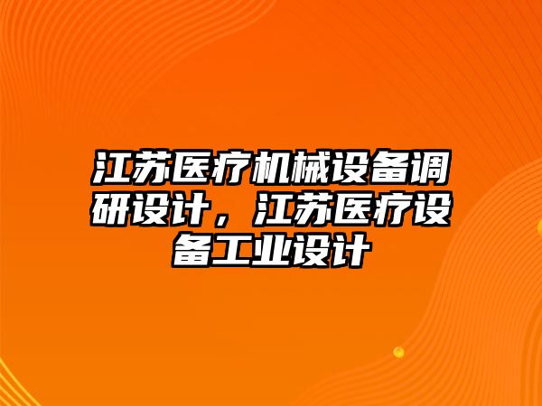 江蘇醫(yī)療機械設(shè)備調(diào)研設(shè)計，江蘇醫(yī)療設(shè)備工業(yè)設(shè)計