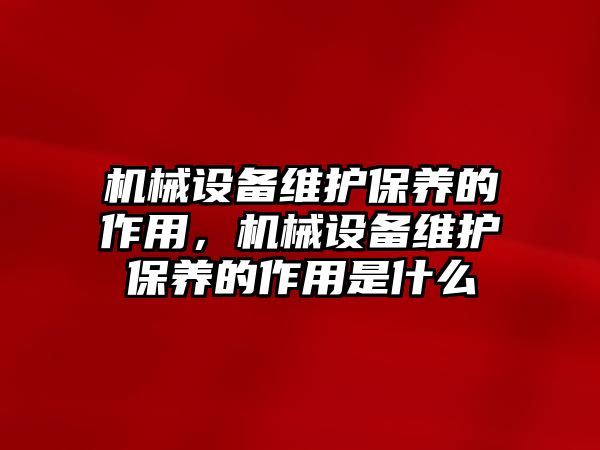 機械設備維護保養(yǎng)的作用，機械設備維護保養(yǎng)的作用是什么