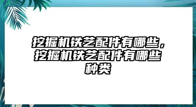 挖掘機(jī)鐵藝配件有哪些，挖掘機(jī)鐵藝配件有哪些種類