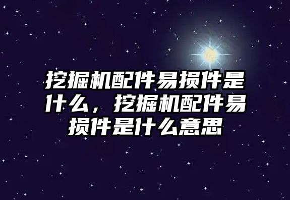 挖掘機(jī)配件易損件是什么，挖掘機(jī)配件易損件是什么意思