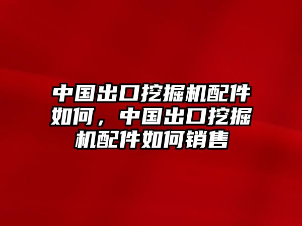 中國(guó)出口挖掘機(jī)配件如何，中國(guó)出口挖掘機(jī)配件如何銷售