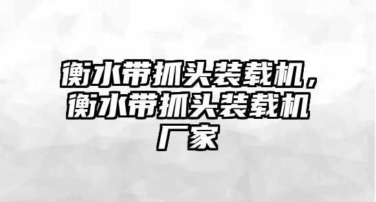 衡水帶抓頭裝載機，衡水帶抓頭裝載機廠家