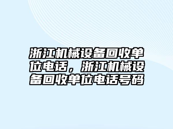 浙江機械設(shè)備回收單位電話，浙江機械設(shè)備回收單位電話號碼