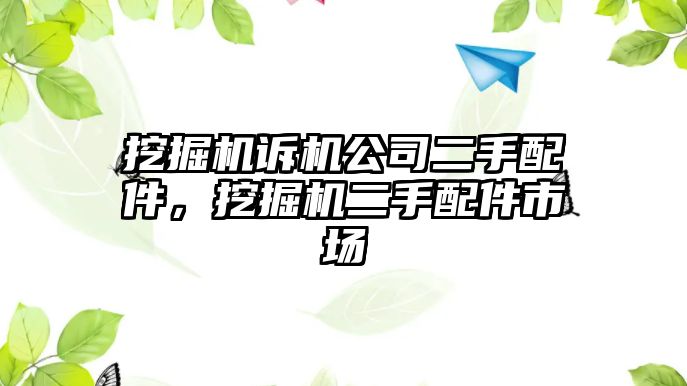 挖掘機訴機公司二手配件，挖掘機二手配件市場