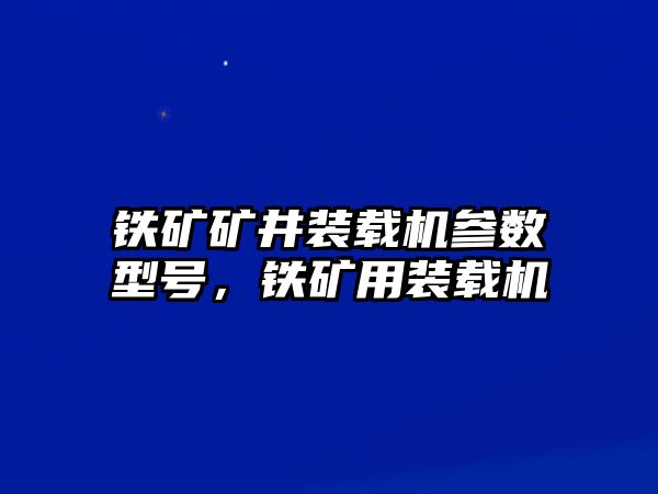 鐵礦礦井裝載機(jī)參數(shù)型號，鐵礦用裝載機(jī)