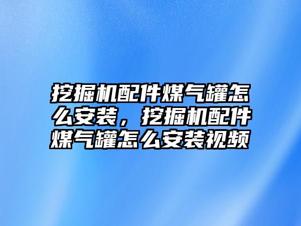 挖掘機配件煤氣罐怎么安裝，挖掘機配件煤氣罐怎么安裝視頻