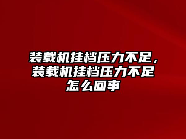 裝載機(jī)掛檔壓力不足，裝載機(jī)掛檔壓力不足怎么回事