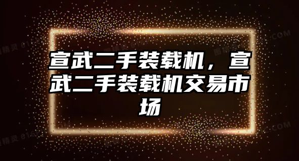 宣武二手裝載機(jī)，宣武二手裝載機(jī)交易市場(chǎng)