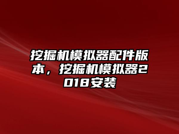 挖掘機模擬器配件版本，挖掘機模擬器2018安裝