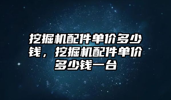 挖掘機(jī)配件單價多少錢，挖掘機(jī)配件單價多少錢一臺