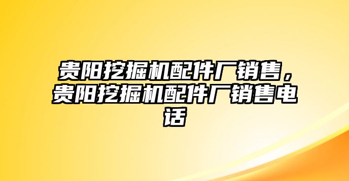 貴陽(yáng)挖掘機(jī)配件廠銷(xiāo)售，貴陽(yáng)挖掘機(jī)配件廠銷(xiāo)售電話