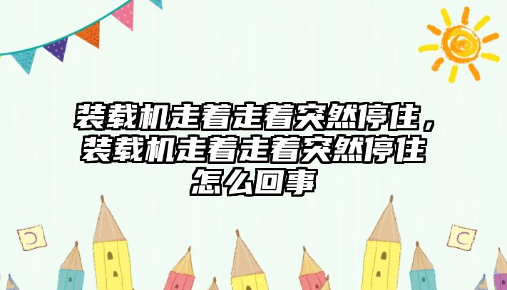 裝載機(jī)走著走著突然停住，裝載機(jī)走著走著突然停住怎么回事