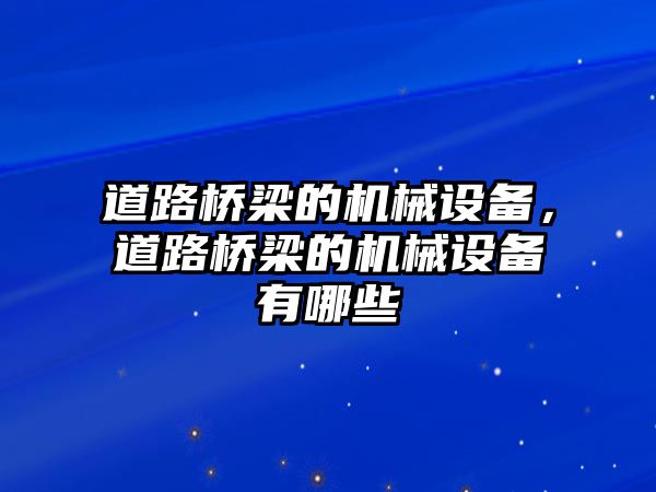 道路橋梁的機(jī)械設(shè)備，道路橋梁的機(jī)械設(shè)備有哪些