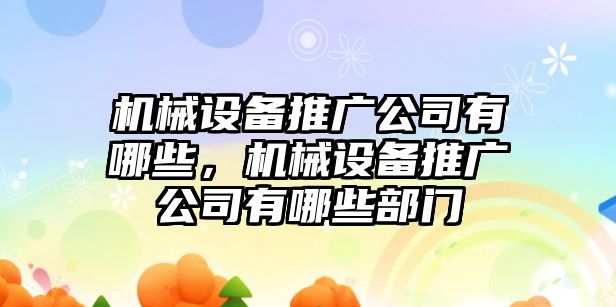 機(jī)械設(shè)備推廣公司有哪些，機(jī)械設(shè)備推廣公司有哪些部門