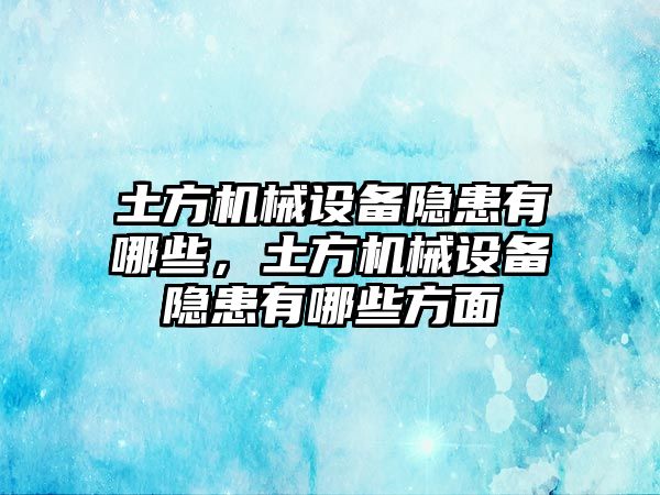 土方機械設(shè)備隱患有哪些，土方機械設(shè)備隱患有哪些方面