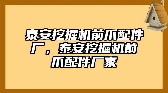 泰安挖掘機前爪配件廠，泰安挖掘機前爪配件廠家