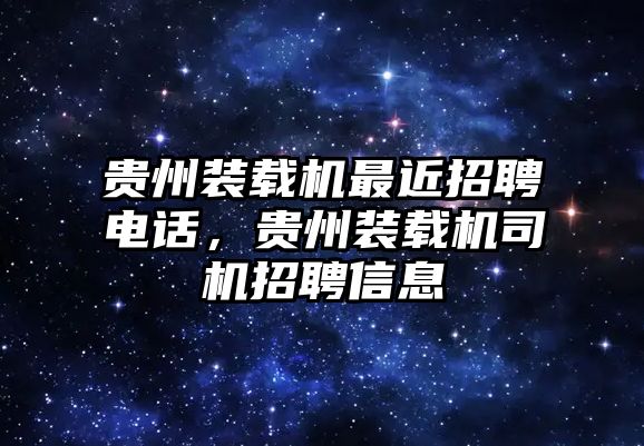 貴州裝載機最近招聘電話，貴州裝載機司機招聘信息