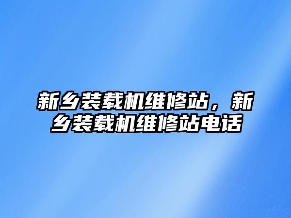 新鄉(xiāng)裝載機(jī)維修站，新鄉(xiāng)裝載機(jī)維修站電話(huà)