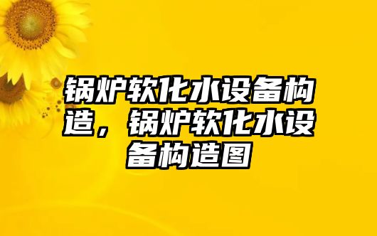 鍋爐軟化水設(shè)備構(gòu)造，鍋爐軟化水設(shè)備構(gòu)造圖