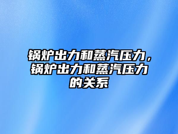 鍋爐出力和蒸汽壓力，鍋爐出力和蒸汽壓力的關(guān)系