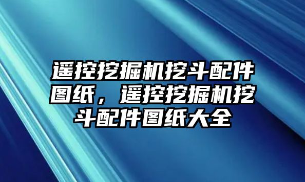 遙控挖掘機(jī)挖斗配件圖紙，遙控挖掘機(jī)挖斗配件圖紙大全