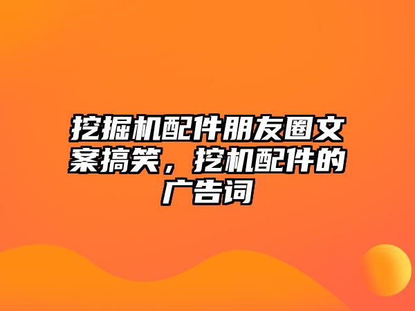 挖掘機配件朋友圈文案搞笑，挖機配件的廣告詞