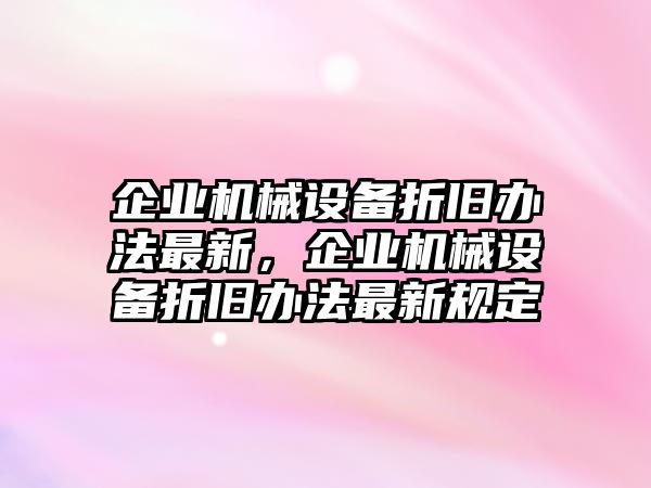 企業(yè)機械設備折舊辦法最新，企業(yè)機械設備折舊辦法最新規(guī)定