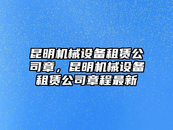 昆明機(jī)械設(shè)備租賃公司章，昆明機(jī)械設(shè)備租賃公司章程最新