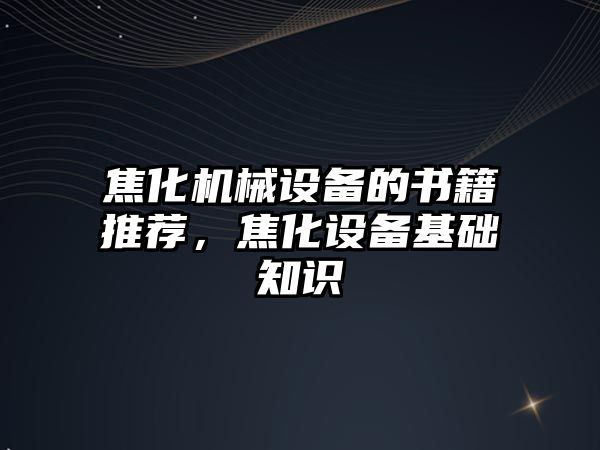 焦化機械設備的書籍推薦，焦化設備基礎知識