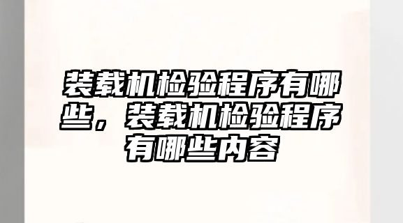 裝載機(jī)檢驗(yàn)程序有哪些，裝載機(jī)檢驗(yàn)程序有哪些內(nèi)容