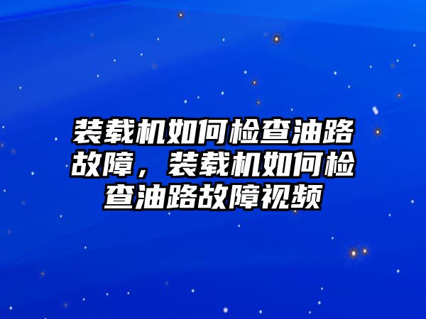 裝載機(jī)如何檢查油路故障，裝載機(jī)如何檢查油路故障視頻