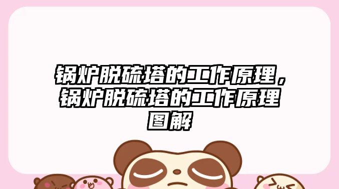 鍋爐脫硫塔的工作原理，鍋爐脫硫塔的工作原理圖解