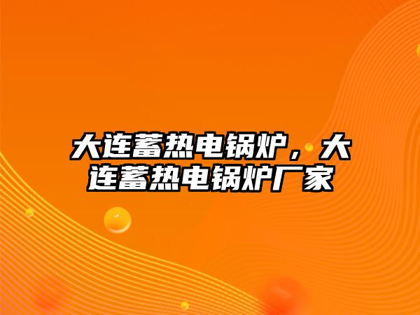 大連蓄熱電鍋爐，大連蓄熱電鍋爐廠家