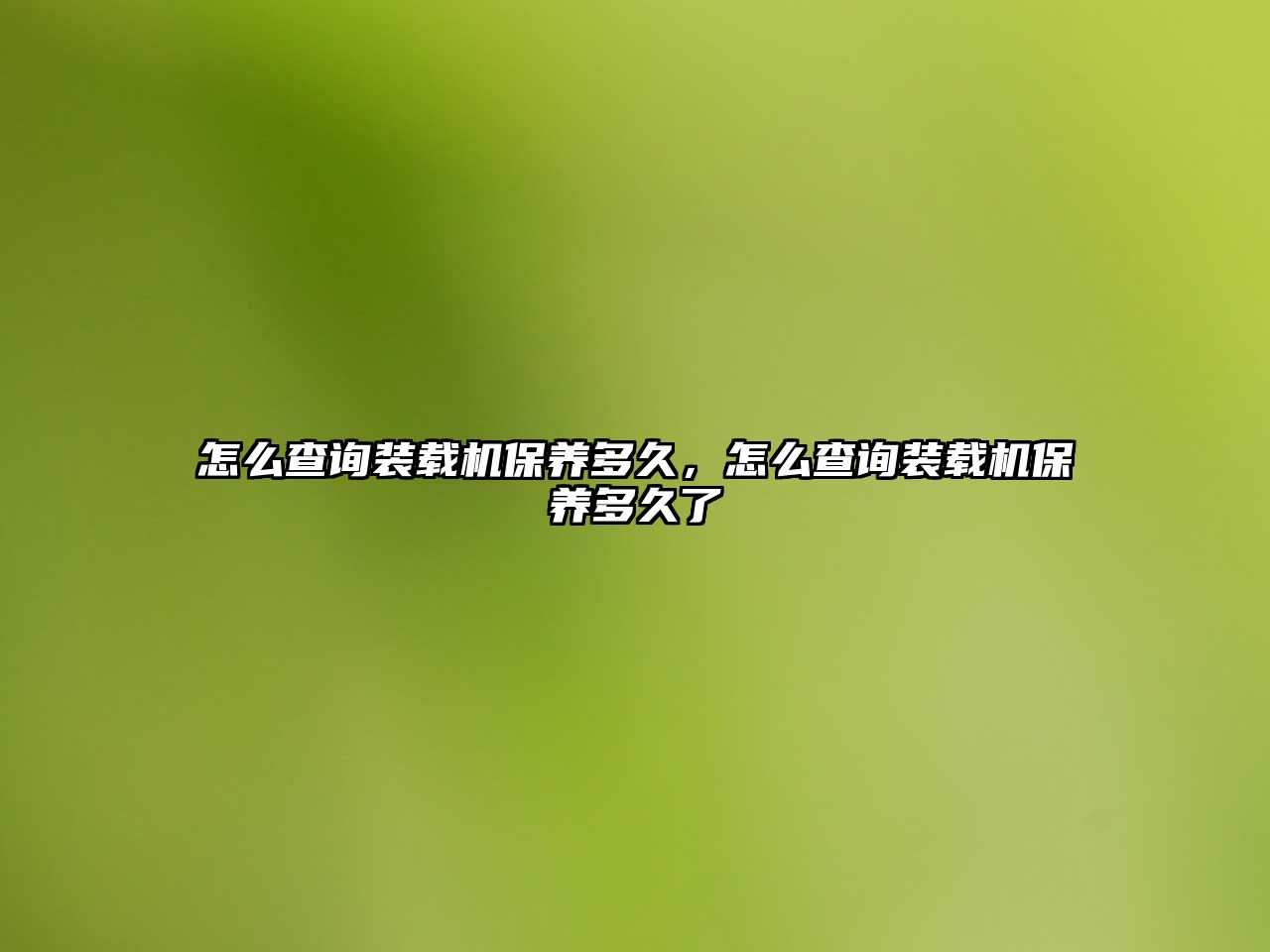 怎么查詢裝載機(jī)保養(yǎng)多久，怎么查詢裝載機(jī)保養(yǎng)多久了