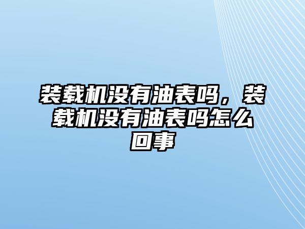 裝載機(jī)沒(méi)有油表嗎，裝載機(jī)沒(méi)有油表嗎怎么回事