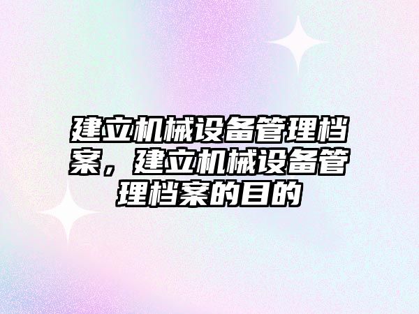 建立機械設(shè)備管理檔案，建立機械設(shè)備管理檔案的目的