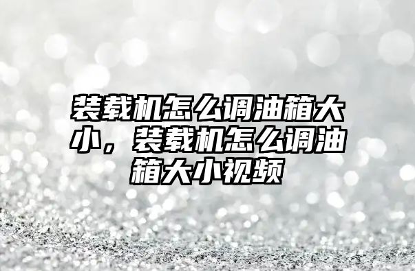 裝載機怎么調(diào)油箱大小，裝載機怎么調(diào)油箱大小視頻