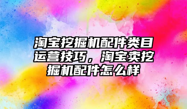 淘寶挖掘機配件類目運營技巧，淘寶賣挖掘機配件怎么樣