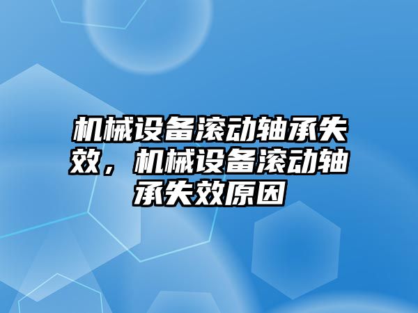 機械設(shè)備滾動軸承失效，機械設(shè)備滾動軸承失效原因