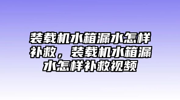 裝載機(jī)水箱漏水怎樣補(bǔ)救，裝載機(jī)水箱漏水怎樣補(bǔ)救視頻