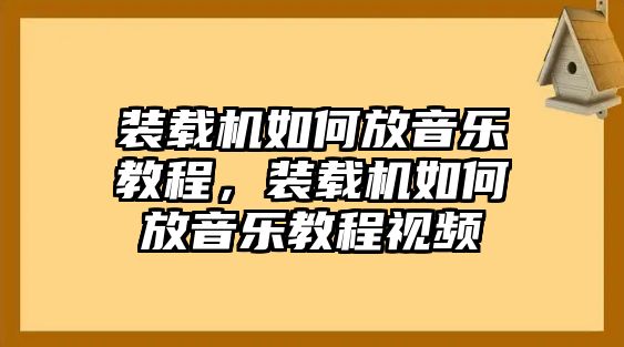 裝載機如何放音樂教程，裝載機如何放音樂教程視頻