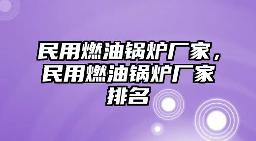 民用燃油鍋爐廠家，民用燃油鍋爐廠家排名